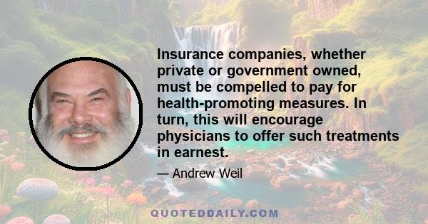 Insurance companies, whether private or government owned, must be compelled to pay for health-promoting measures. In turn, this will encourage physicians to offer such treatments in earnest.