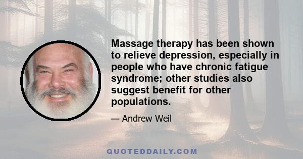 Massage therapy has been shown to relieve depression, especially in people who have chronic fatigue syndrome; other studies also suggest benefit for other populations.