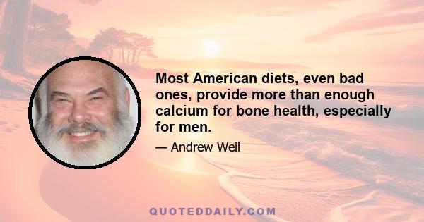 Most American diets, even bad ones, provide more than enough calcium for bone health, especially for men.