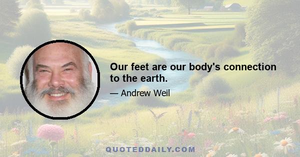 Our feet are our body's connection to the earth.