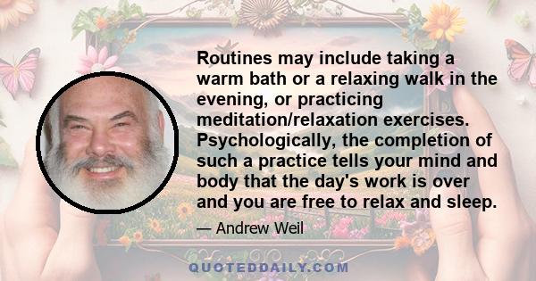 Routines may include taking a warm bath or a relaxing walk in the evening, or practicing meditation/relaxation exercises. Psychologically, the completion of such a practice tells your mind and body that the day's work