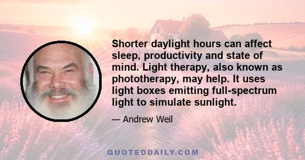 Shorter daylight hours can affect sleep, productivity and state of mind. Light therapy, also known as phototherapy, may help. It uses light boxes emitting full-spectrum light to simulate sunlight.