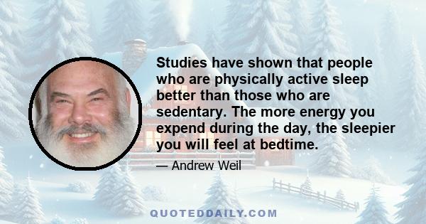 Studies have shown that people who are physically active sleep better than those who are sedentary. The more energy you expend during the day, the sleepier you will feel at bedtime.