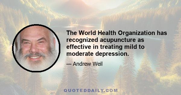 The World Health Organization has recognized acupuncture as effective in treating mild to moderate depression.