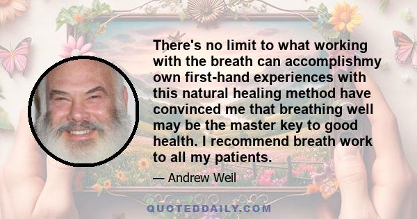 There's no limit to what working with the breath can accomplishmy own first-hand experiences with this natural healing method have convinced me that breathing well may be the master key to good health. I recommend