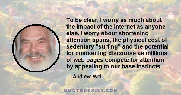 To be clear, I worry as much about the impact of the Internet as anyone else. I worry about shortening attention spans, the physical cost of sedentary surfing and the potential for coarsening discourse as millions of