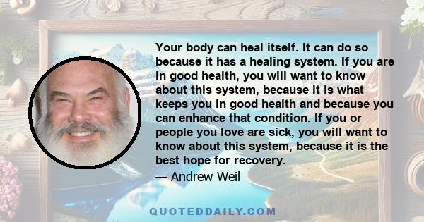 Your body can heal itself. It can do so because it has a healing system. If you are in good health, you will want to know about this system, because it is what keeps you in good health and because you can enhance that