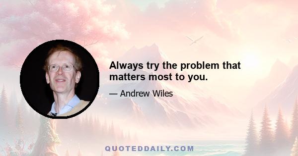 Always try the problem that matters most to you.