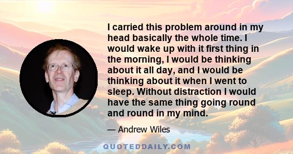 I carried this problem around in my head basically the whole time. I would wake up with it first thing in the morning, I would be thinking about it all day, and I would be thinking about it when I went to sleep. Without 