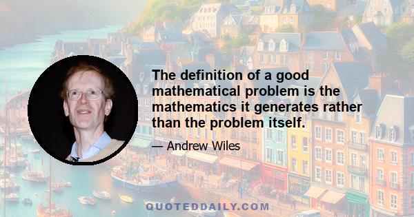 The definition of a good mathematical problem is the mathematics it generates rather than the problem itself.