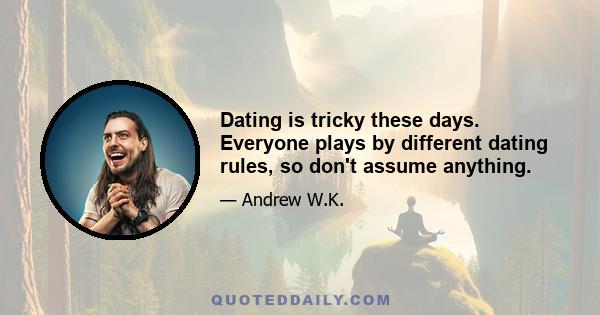 Dating is tricky these days. Everyone plays by different dating rules, so don't assume anything.