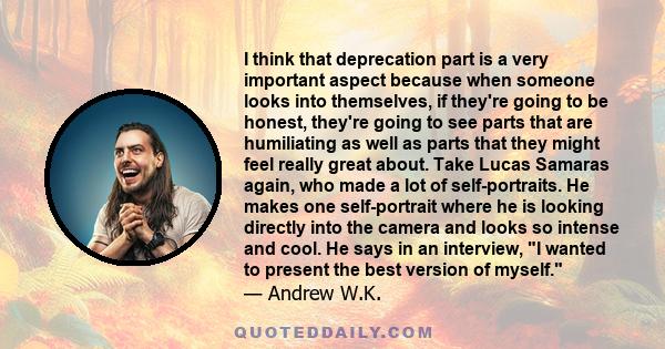 I think that deprecation part is a very important aspect because when someone looks into themselves, if they're going to be honest, they're going to see parts that are humiliating as well as parts that they might feel