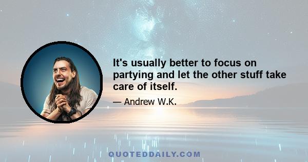 It's usually better to focus on partying and let the other stuff take care of itself.