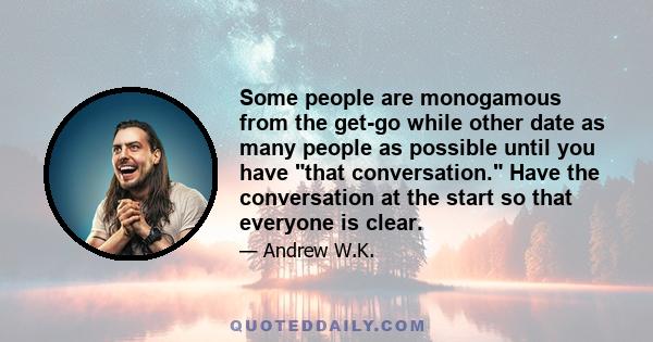 Some people are monogamous from the get-go while other date as many people as possible until you have that conversation. Have the conversation at the start so that everyone is clear.