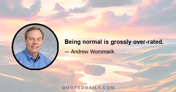 Being normal is grossly over-rated.