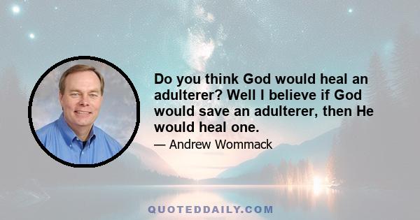 Do you think God would heal an adulterer? Well I believe if God would save an adulterer, then He would heal one.