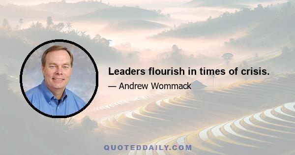 Leaders flourish in times of crisis.