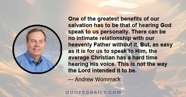 One of the greatest benefits of our salvation has to be that of hearing God speak to us personally. There can be no intimate relationship with our heavenly Father without it. But, as easy as it is for us to speak to