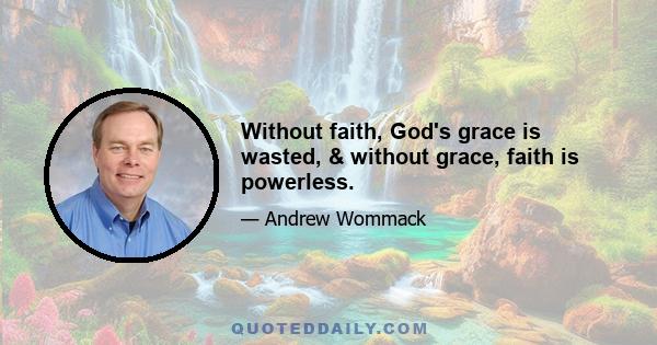 Without faith, God's grace is wasted, & without grace, faith is powerless.