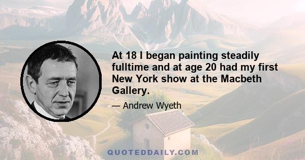 At 18 I began painting steadily fulltime and at age 20 had my first New York show at the Macbeth Gallery.