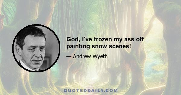 God, I've frozen my ass off painting snow scenes!