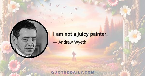 I am not a juicy painter.