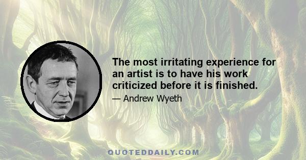 The most irritating experience for an artist is to have his work criticized before it is finished.