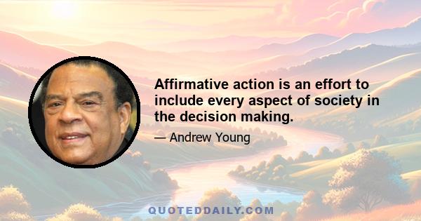 Affirmative action is an effort to include every aspect of society in the decision making.