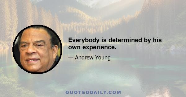 Everybody is determined by his own experience.