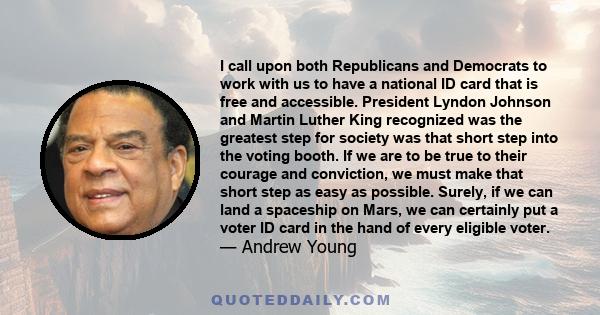 I call upon both Republicans and Democrats to work with us to have a national ID card that is free and accessible. President Lyndon Johnson and Martin Luther King recognized was the greatest step for society was that