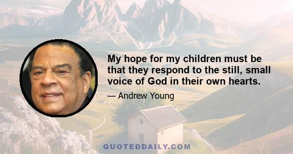 My hope for my children must be that they respond to the still, small voice of God in their own hearts.