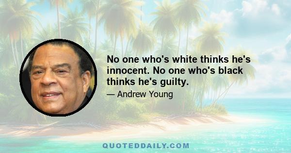 No one who's white thinks he's innocent. No one who's black thinks he's guilty.