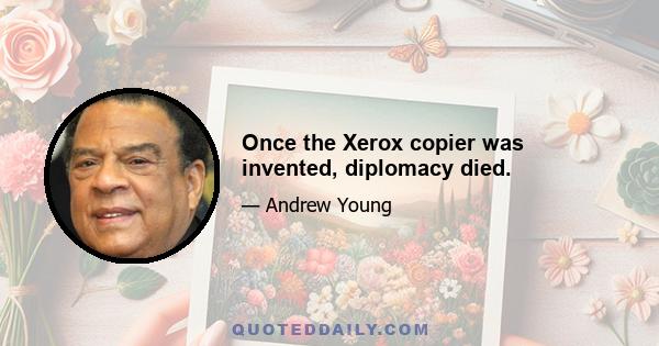 Once the Xerox copier was invented, diplomacy died.