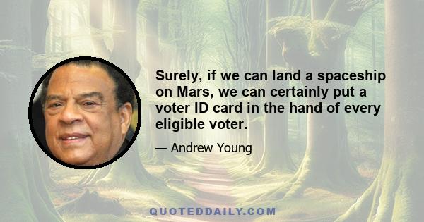 Surely, if we can land a spaceship on Mars, we can certainly put a voter ID card in the hand of every eligible voter.