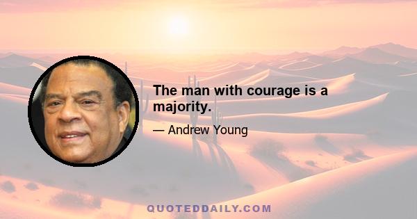 The man with courage is a majority.