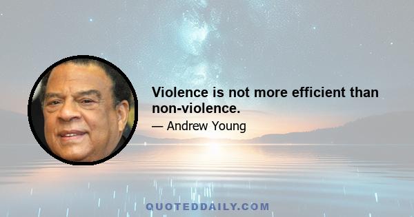 Violence is not more efficient than non-violence.