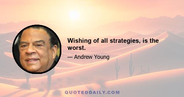 Wishing of all strategies, is the worst.