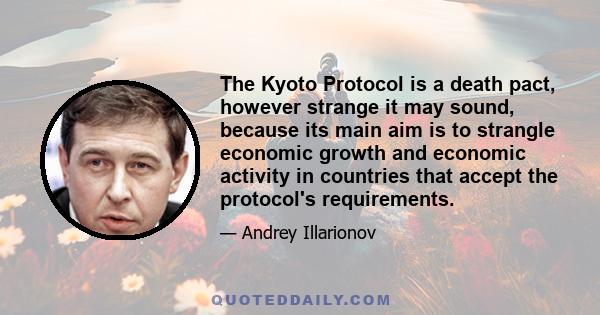 The Kyoto Protocol is a death pact, however strange it may sound, because its main aim is to strangle economic growth and economic activity in countries that accept the protocol's requirements.