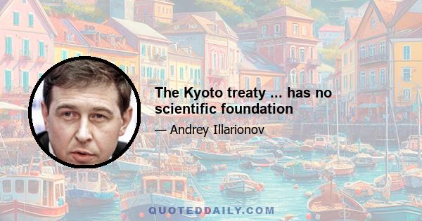 The Kyoto treaty ... has no scientific foundation