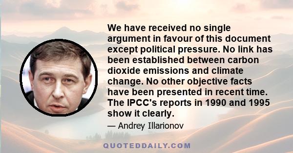 We have received no single argument in favour of this document except political pressure. No link has been established between carbon dioxide emissions and climate change. No other objective facts have been presented in 