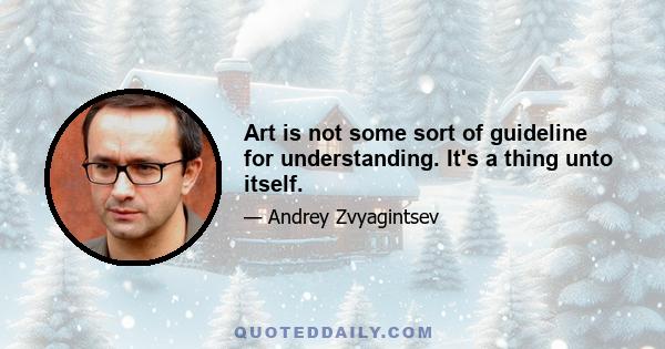 Art is not some sort of guideline for understanding. It's a thing unto itself.