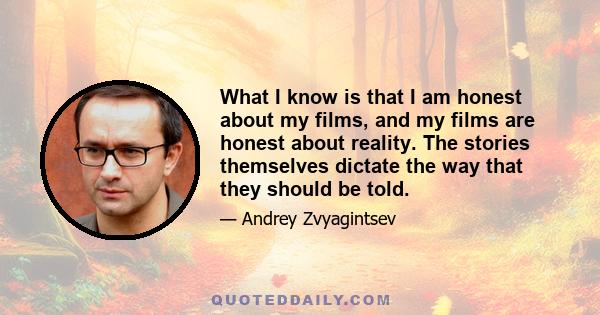 What I know is that I am honest about my films, and my films are honest about reality. The stories themselves dictate the way that they should be told.