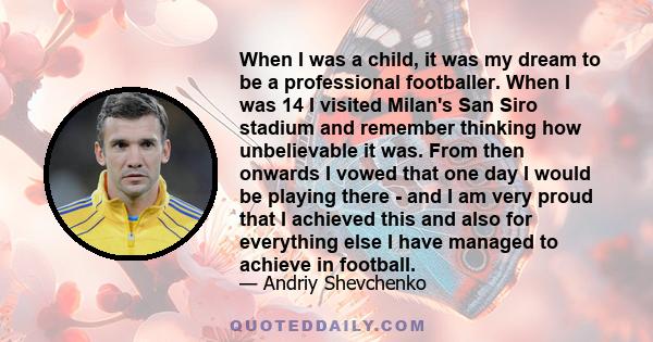 When I was a child, it was my dream to be a professional footballer. When I was 14 I visited Milan's San Siro stadium and remember thinking how unbelievable it was. From then onwards I vowed that one day I would be