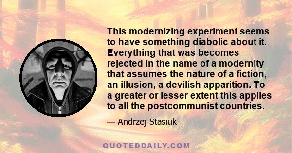 This modernizing experiment seems to have something diabolic about it. Everything that was becomes rejected in the name of a modernity that assumes the nature of a fiction, an illusion, a devilish apparition. To a