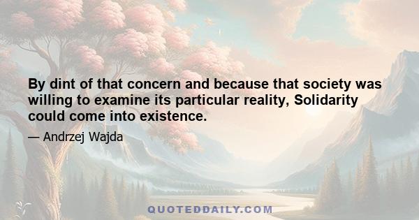 By dint of that concern and because that society was willing to examine its particular reality, Solidarity could come into existence.