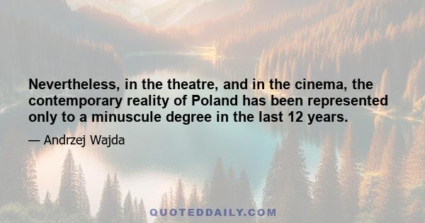 Nevertheless, in the theatre, and in the cinema, the contemporary reality of Poland has been represented only to a minuscule degree in the last 12 years.