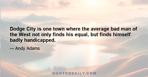 Dodge City is one town where the average bad man of the West not only finds his equal, but finds himself badly handicapped.