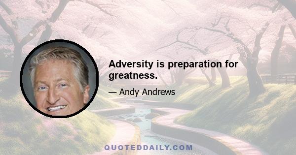 Adversity is preparation for greatness.