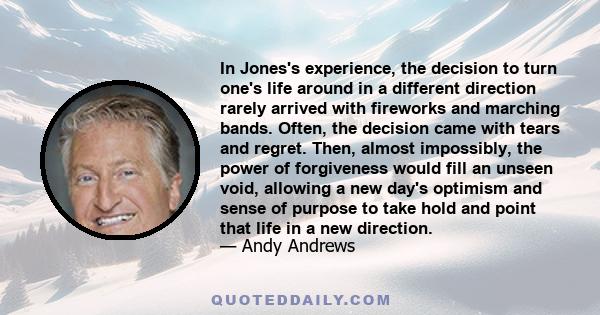 In Jones's experience, the decision to turn one's life around in a different direction rarely arrived with fireworks and marching bands. Often, the decision came with tears and regret. Then, almost impossibly, the power 