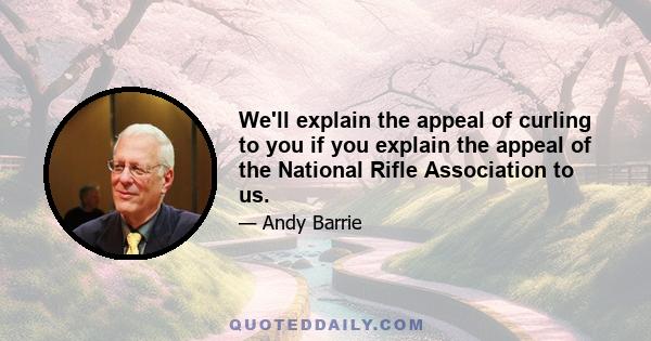 We'll explain the appeal of curling to you if you explain the appeal of the National Rifle Association to us.